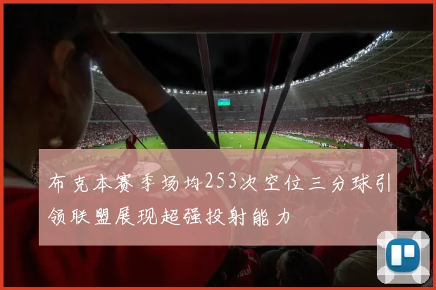 布克本赛季场均253次空位三分球引领联盟展现超强投射能力