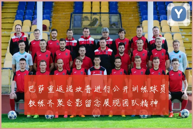 巴萨重返诺坎普进行公开训练球员教练齐聚合影留念展现团队精神