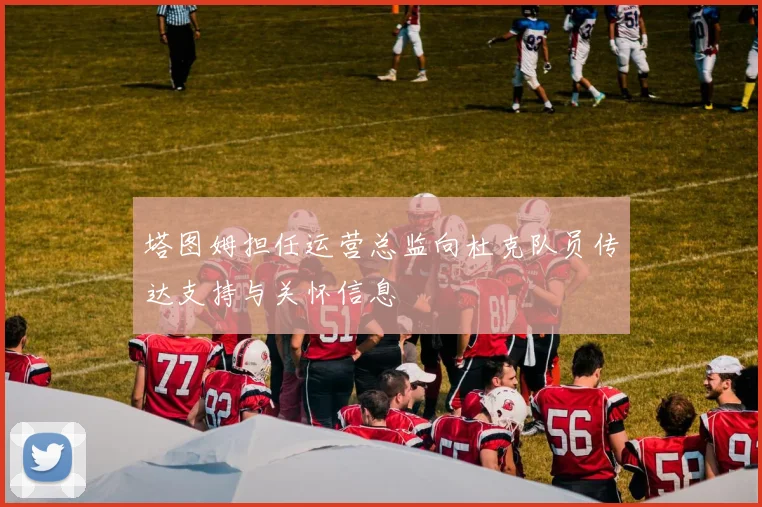 塔图姆担任运营总监向杜克队员传达支持与关怀信息