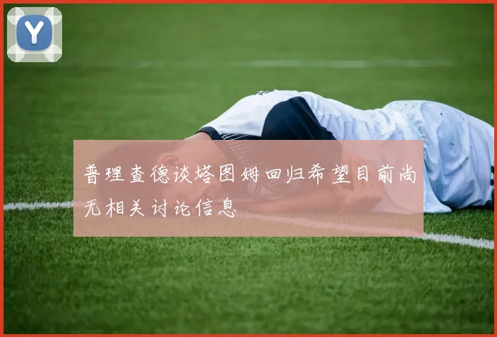 普理查德谈塔图姆回归希望目前尚无相关讨论信息