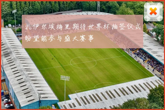 扎伊尔埃梅里期待世界杯抽签仪式盼望能参与盛大赛事