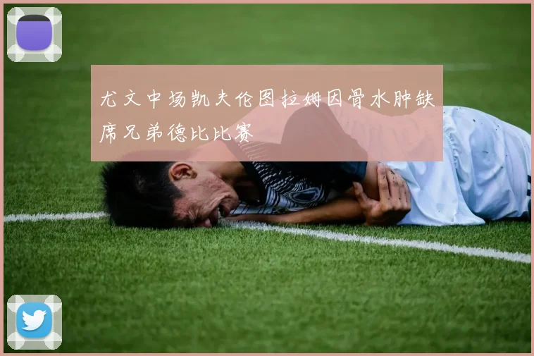 尤文中场凯夫伦图拉姆因骨水肿缺席兄弟德比比赛