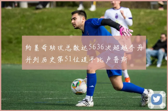 约基奇助攻总数达5636次超越乔丹并列历史第51位追平比卢普斯