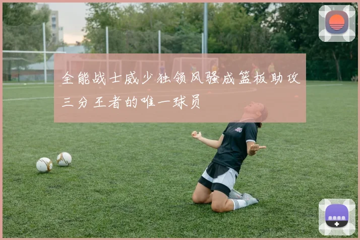 全能战士威少独领风骚成篮板助攻三分王者的唯一球员