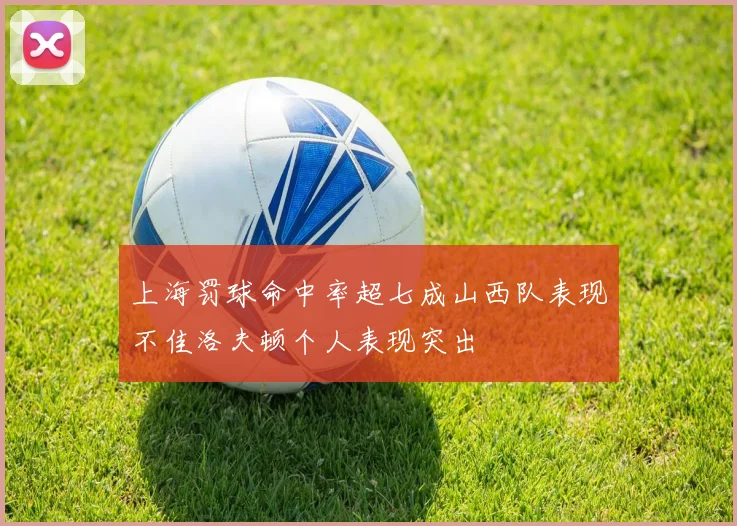 上海罚球命中率超七成山西队表现不佳洛夫顿个人表现突出