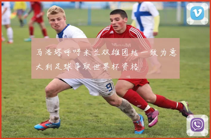 马洛塔呼吁米兰双雄团结一致为意大利足球争取世界杯资格