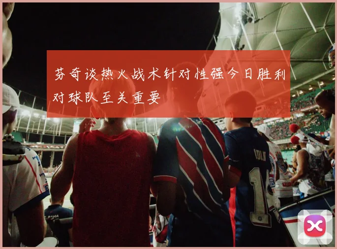 芬奇谈热火战术针对性强今日胜利对球队至关重要