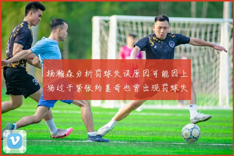杨瀚森分析罚球失误原因可能因上场过于紧张约基奇也曾出现罚球失误