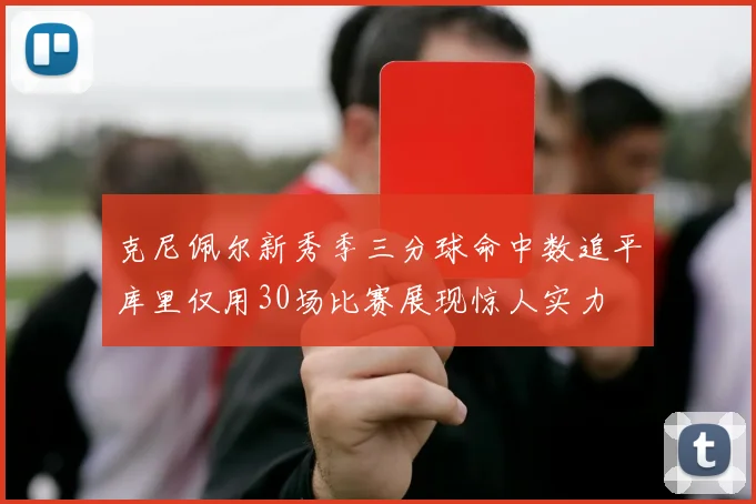 克尼佩尔新秀季三分球命中数追平库里仅用30场比赛展现惊人实力
