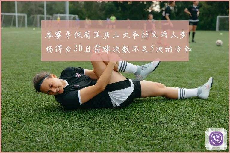 本赛季仅有亚历山大和拉文两人多场得分30且罚球次数不足5次的冷知识