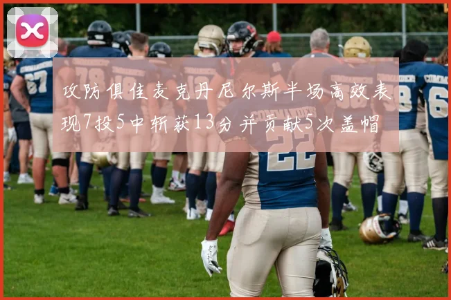 攻防俱佳麦克丹尼尔斯半场高效表现7投5中斩获13分并贡献5次盖帽