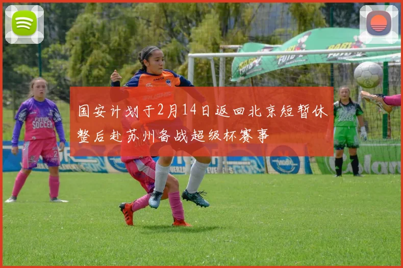 国安计划于2月14日返回北京短暂休整后赴苏州备战超级杯赛事