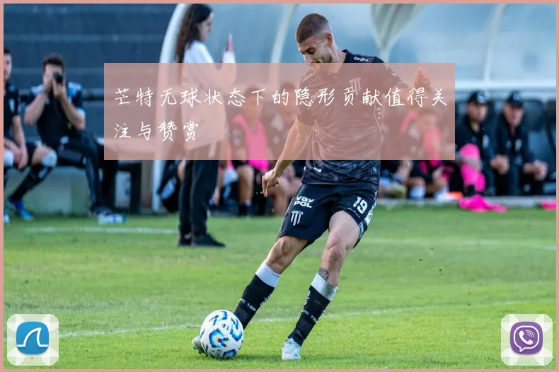 芒特无球状态下的隐形贡献值得关注与赞赏
