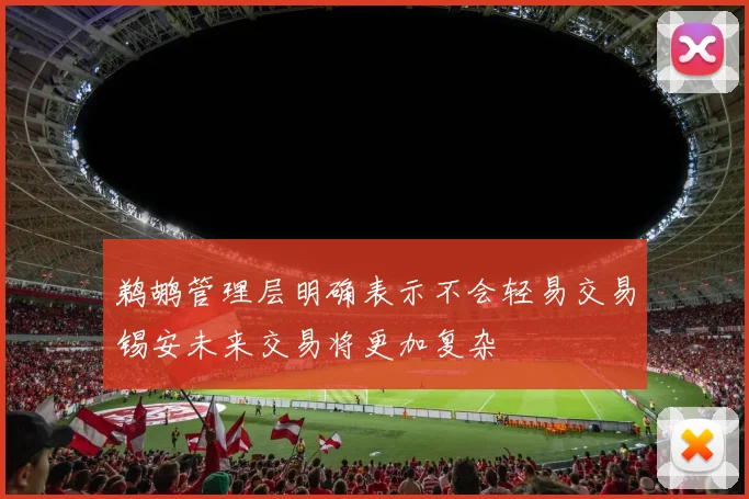 鹈鹕管理层明确表示不会轻易交易锡安未来交易将更加复杂