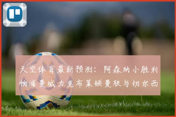 天空体育最新预测：阿森纳小胜利物浦曼城力克布莱顿曼联与切尔西握手言和