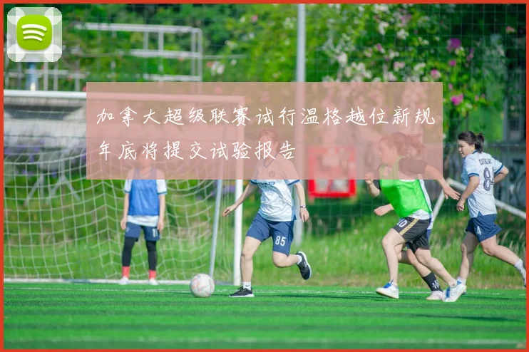 加拿大超级联赛试行温格越位新规年底将提交试验报告